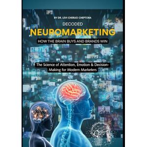 Cheptora, Dr. Levi Cheruo Neuromarketing Decoded: How the Brain Buys and Brands Win Cheptora, Dr. Levi Cheruo Neuromarketing Decoded: How the Brain Buys and Brands Win