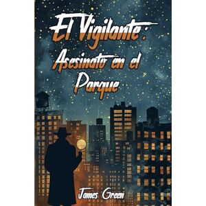 Green, James O EL VIGILANTE: ASESINATO EN EL PARQUE Green, James O EL VIGILANTE: ASESINATO EN EL PARQUE