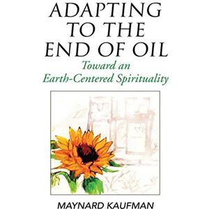 Xlibris US Adapting to the End of Oil: Toward an Earth-Centered Spirituality Xlibris US Adapting to the End of Oil: Toward an Earth-Centered Spirituality