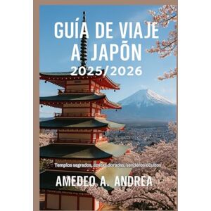 ANDREA, Mr AMEDEO A. GUÍA DE VIAJE A JAPÓN 2025/2026: Templos sagrados, costas doradas, senderos ocultos ANDREA, Mr AMEDEO A. GUÍA DE VIAJE A JAPÓN 2025/2026: Templos sagrados, costas doradas, senderos ocultos