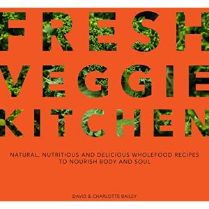 Bailey, David Fresh Veggie Kitchen: Natural, nutritious and delicious wholefood recipes to nourish body and soul Bailey, David Fresh Veggie Kitchen: Natural, nutritious and delicious wholefood recipes to nourish body and soul