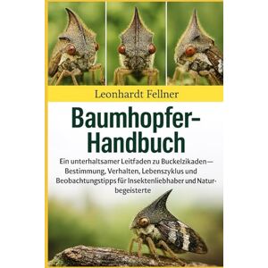Fellner, Leonhardt BAUMHOPFER-HANDBUCH: Ein unterhaltsamer Leitfaden zu Buckelzikaden – Bestimmung, Verhalten , Lebenszyklus und Beobachtungstipps für Insektenliebhaber und Naturbegeisterte Fellner, Leonhardt BAUMHOPFER-HANDBUCH: Ein unterhaltsamer Leitfaden zu Buckelzikaden – Bestimmung, Verhalten , Lebenszyklus und Beobachtungstipps für Insektenliebhaber und Naturbegeisterte
