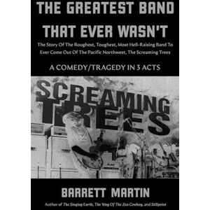 Martin, Barrett The Greatest Band That Ever Wasn't: The Story Of The Roughest, Toughest, Most Hell-Raising Band To Ever Come Out Of The Pacific Northwest, The Screaming Trees Martin, Barrett The Greatest Band That Ever Wasn't: The Story Of The Roughest, Toughest, Most Hell-Raising Band To Ever Come Out Of The Pacific Northwest, The Screaming Trees