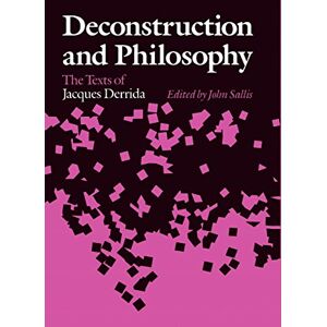 Deconstruction and Philosophy: The Texts of Jacques Derrida Deconstruction and Philosophy: The Texts of Jacques Derrida