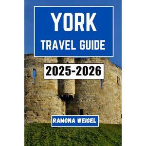 Weigel, Ramona YORK TRAVEL GUIDE 2025-2026: Explore the Rich Heritage, Vibrant Streets, Local Traditions, and Timeless Experiences in One of England’s Most Historic Cities Weigel, Ramona YORK TRAVEL GUIDE 2025-2026: Explore the Rich Heritage, Vibrant Streets, Local Traditions, and Timeless Experiences in One of England’s Most Historic Cities