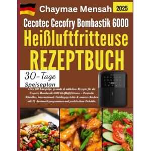 Mensah, Chaymae Cecotec Cecofry Bombastik 6000 Heißluftfritteuse REZEPTBUCH: Über 100 knusprige, gesunde & mühelose Rezepte für die Cecotec Bombastik 6000 ... Automatikprogrammen (Cecotec Kochbegleiter) Mensah, Chaymae Cecotec Cecofry Bombastik 6000 Heißluftfritteuse REZEPTBUCH: Über 100 knusprige, gesunde & mühelose Rezepte für die Cecotec Bombastik 6000 ... Automatikprogrammen (Cecotec Kochbegleiter)