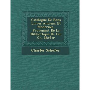 Schefer, Charles Catalogue de Bons Livres Anciens Et Modernes, Provenant de La Biblioth Que de Feu Ch. Shefer Schefer, Charles Catalogue de Bons Livres Anciens Et Modernes, Provenant de La Biblioth Que de Feu Ch. Shefer