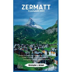 Gerlach, Christopher L. Zermatt Travel Guide 2023: Pocket Guide for Best things to do, Top Attractions, Insider Tips, and Detailed Itineraries for an Unforgettable Swiss Alpine Adventure (Christopher's Traveler Tales) Gerlach, Christopher L. Zermatt Travel Guide 2023: Pocket Guide for Best things to do, Top Attractions, Insider Tips, and Detailed Itineraries for an Unforgettable Swiss Alpine Adventure (Christopher's Traveler Tales)