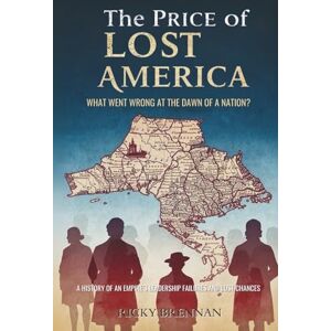 Brennan, Ricky The Price of Lost America: What Went Wrong at the Dawn of a Nation?: A History of an Empire’s Leadership Failures and Lost Chances Brennan, Ricky The Price of Lost America: What Went Wrong at the Dawn of a Nation?: A History of an Empire’s Leadership Failures and Lost Chances