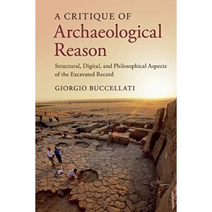 Buccellati, Giorgio A Critique of Archaeological Reason: Structural, Digital, and Philosophical Aspects of the Excavated Record Buccellati, Giorgio A Critique of Archaeological Reason: Structural, Digital, and Philosophical Aspects of the Excavated Record