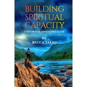 Salau, Becca Building Spiritual Capacity: 3-Dav Praver And Fasting Guide Salau, Becca Building Spiritual Capacity: 3-Dav Praver And Fasting Guide