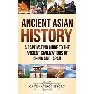 History, Captivating Ancient Asian History: A Captivating Guide to the Ancient Civilizations of China and Japan History, Captivating Ancient Asian History: A Captivating Guide to the Ancient Civilizations of China and Japan