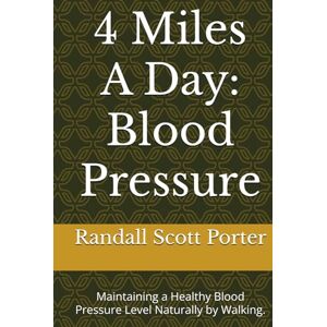 Scott 4 Miles A Day: Blood Pressure: Maintaining a Healthy Blood Pressure Level Naturally by Walking. (4 Miles A Day, Walking Yourself to Optimal Health.) Scott 4 Miles A Day: Blood Pressure: Maintaining a Healthy Blood Pressure Level Naturally by Walking. (4 Miles A Day, Walking Yourself to Optimal Health.)