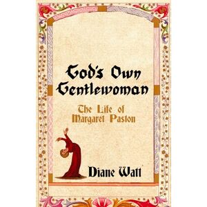 Watt, Diane God's Own Gentlewoman: The Life of Margaret Paston Watt, Diane God's Own Gentlewoman: The Life of Margaret Paston