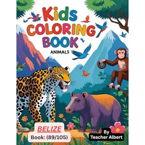 Albert, Dr Teacher Kids Coloring Book: Animals; (89/105); Belize's Wild Wonders: A Kids' Coloring Adventure: Explore the Colorful World of Belize's Animals Perfect for Little Artists Ages 3-6 Albert, Dr Teacher Kids Coloring Book: Animals; (89/105); Belize's Wild Wonders: A Kids' Coloring Adventure: Explore the Colorful World of Belize's Animals Perfect for Little Artists Ages 3-6