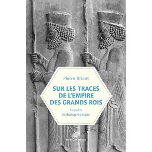 Briant, Pierre Sur Les Traces de l'Empire Des Grands Rois Enquete Historiographique (1931-2023): Enquête historiographique Briant, Pierre Sur Les Traces de l'Empire Des Grands Rois Enquete Historiographique (1931-2023): Enquête historiographique