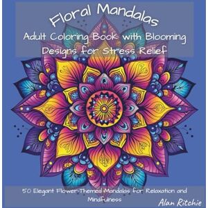 Ritchie, Alan Floral Mandalas: Adult Coloring Book with Blooming Designs for Stress Relief: 50 Elegant Flower-Themed Mandalas for Relaxation and Mindfulness (The Intricate Mandala Coloring Collection) Ritchie, Alan Floral Mandalas: Adult Coloring Book with Blooming Designs for Stress Relief: 50 Elegant Flower-Themed Mandalas for Relaxation and Mindfulness (The Intricate Mandala Coloring Collection)