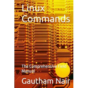 Nair, Gautham Linux Commands: The Comprehensive Field Manual (The Architect's Linux Library) Nair, Gautham Linux Commands: The Comprehensive Field Manual (The Architect's Linux Library)