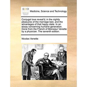 Venette, Nicolas Conjugal love reveal'd; in the nightly pleasures of the marriage bed, and the advantages of that happy state. In an essay concerning humane ... Venette by a physician. The seventh edition. Venette, Nicolas Conjugal love reveal'd; in the nightly pleasures of the marriage bed, and the advantages of that happy state. In an essay concerning humane ... Venette by a physician. The seventh edition.