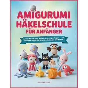 Roth AMIGURUMI HÄKELSCHULE FÜR ANFÄNGER: Lerne Häkeln ganz einfach in wenigen Tagen – mit einfachen Schritt-für-SchrittAnleitungen und Bildern. Roth AMIGURUMI HÄKELSCHULE FÜR ANFÄNGER: Lerne Häkeln ganz einfach in wenigen Tagen – mit einfachen Schritt-für-SchrittAnleitungen und Bildern.