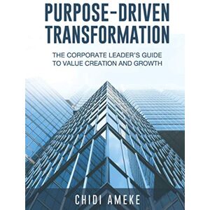 Ameke, Chidi Purpose-Driven Transformation: The Corporate Leader’s Guide to Value Creation and Growth Ameke, Chidi Purpose-Driven Transformation: The Corporate Leader’s Guide to Value Creation and Growth