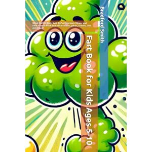 Smith, Bradford M Fart Book for Kids Ages 5-10: What Did My Body Just Do? A Hilarious, Clean, and Educational Book Full of Fart Facts, Jokes, Stories, and Activities! (The Giggle Galaxy Series) Smith, Bradford M Fart Book for Kids Ages 5-10: What Did My Body Just Do? A Hilarious, Clean, and Educational Book Full of Fart Facts, Jokes, Stories, and Activities! (The Giggle Galaxy Series)