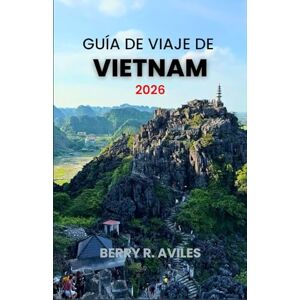 R. Avilés, Berry Guía de viaje de Vietnam 2026: Guía paso a paso para descubrir las mejores playas, templos y delicias culinarias de Vietnam en 2026 R. Avilés, Berry Guía de viaje de Vietnam 2026: Guía paso a paso para descubrir las mejores playas, templos y delicias culinarias de Vietnam en 2026