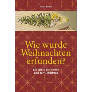 Häcker, Sabine Wie wurde Weihnachten erfunden?: Die Bibel, die Kirche und der Geburtstag Häcker, Sabine Wie wurde Weihnachten erfunden?: Die Bibel, die Kirche und der Geburtstag