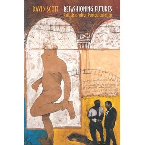 Scott Refashioning Futures: Criticism after Postcoloniality (Princeton Studies in Culture/Power/History) Scott Refashioning Futures: Criticism after Postcoloniality (Princeton Studies in Culture/Power/History)