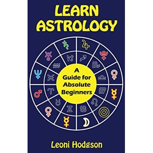 Hodgson, Leoni Learn Astrology: A Guide for Absolute Beginners Hodgson, Leoni Learn Astrology: A Guide for Absolute Beginners