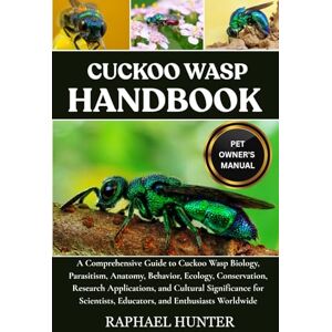 HUNTER, RAPHAEL CUCKOO WASP HANDBOOK: A Comprehensive Guide to Cuckoo Wasp Biology, Parasitism, Anatomy, Behavior, Ecology, Conservation, Research Applications, and ... Educators, and Enthusiasts Worldwide HUNTER, RAPHAEL CUCKOO WASP HANDBOOK: A Comprehensive Guide to Cuckoo Wasp Biology, Parasitism, Anatomy, Behavior, Ecology, Conservation, Research Applications, and ... Educators, and Enthusiasts Worldwide