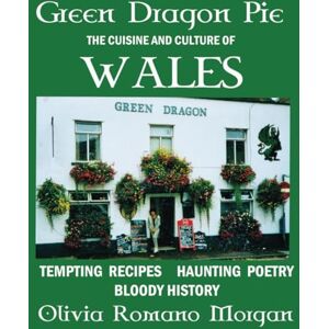 Morgan, Olivia Romano Green Dragon Pie: The Cuisine and Culture of Wales Tempting Recipes, Haunting Poetry, Bloody History Morgan, Olivia Romano Green Dragon Pie: The Cuisine and Culture of Wales Tempting Recipes, Haunting Poetry, Bloody History