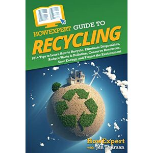 HowExpert Guide to Recycling: 101+ Tips to Learn How to Recycle, Eliminate Disposables, Reduce Waste & Pollution, Conserve Resources, Save Energy, and Protect the Environment HowExpert Guide to Recycling: 101+ Tips to Learn How to Recycle, Eliminate Disposables, Reduce Waste & Pollution, Conserve Resources, Save Energy, and Protect the Environment