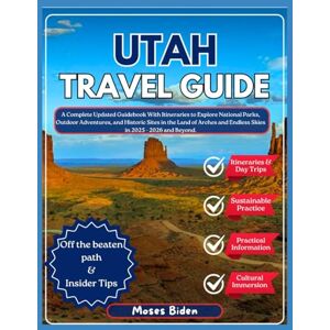 Biden, Moses UTAH TRAVEL GUIDE: A Complete Updated Guidebook With Itineraries to Explore National Parks, Outdoor Adventures, and Historic Sites in the Land of Arches and Endless Skies in 2025 2026 and Beyond. Biden, Moses UTAH TRAVEL GUIDE: A Complete Updated Guidebook With Itineraries to Explore National Parks, Outdoor Adventures, and Historic Sites in the Land of Arches and Endless Skies in 2025 2026 and Beyond.