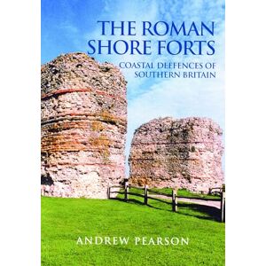 Pearson, Andrew The Roman Shore Forts: Coastal Defences of Southern Britain Pearson, Andrew The Roman Shore Forts: Coastal Defences of Southern Britain