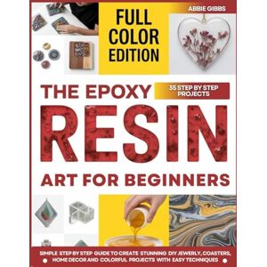 Gibbs, Abbie Epoxy Resin Art for Beginners: Simple Step-by-Step Guide to Create Stunning DIY Jewelry, Coasters, Home Décor, and Colorful Projects with Easy Techniques Gibbs, Abbie Epoxy Resin Art for Beginners: Simple Step-by-Step Guide to Create Stunning DIY Jewelry, Coasters, Home Décor, and Colorful Projects with Easy Techniques