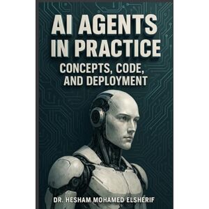 Elsherif, Hesham Mohamed AI Agents in Practice: Concepts, Code, and Deployment Elsherif, Hesham Mohamed AI Agents in Practice: Concepts, Code, and Deployment