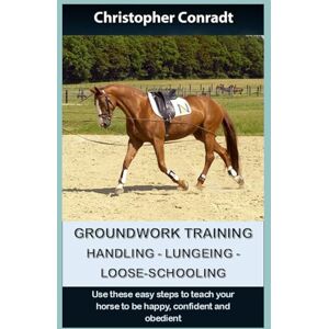 Conradt, Christopher Groundwork Training Handling Lungeing Loose-Schooling: Use these simple steps to teach your horse to be happy, confident and obedient (Avalon Horse Training) Conradt, Christopher Groundwork Training Handling Lungeing Loose-Schooling: Use these simple steps to teach your horse to be happy, confident and obedient (Avalon Horse Training)