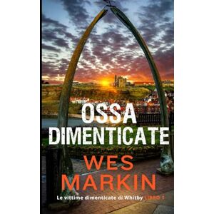 Markin, Wes Ossa Dimenticate: Le vittime dimenticate di Whitby, Libro 1 Markin, Wes Ossa Dimenticate: Le vittime dimenticate di Whitby, Libro 1