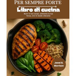 Jewel B. Morrison PER SEMPRE FORTE Libro di cucina: Nutri il tuo corpo, alimenta la tua forza, vivi in modo vibrante Jewel B. Morrison PER SEMPRE FORTE Libro di cucina: Nutri il tuo corpo, alimenta la tua forza, vivi in modo vibrante