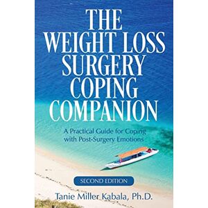 Kabala Ph.D., Tanie Miller The Weight Loss Surgery Coping Companion: A Practical Guide for Coping with Post-Surgery Emotions Kabala Ph.D., Tanie Miller The Weight Loss Surgery Coping Companion: A Practical Guide for Coping with Post-Surgery Emotions