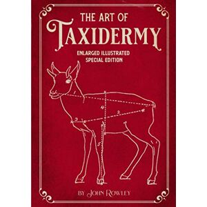 Rowley, John The Art of Taxidermy: Enlarged Illustrated Special Edition Rowley, John The Art of Taxidermy: Enlarged Illustrated Special Edition