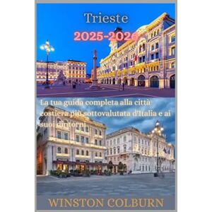 COLBURN, WINSTON Trieste Guida di viaggio 2025-2026: La tua guida completa alla città costiera più sottovalutata d'Italia e ai suoi dintorni COLBURN, WINSTON Trieste Guida di viaggio 2025-2026: La tua guida completa alla città costiera più sottovalutata d'Italia e ai suoi dintorni