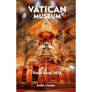 Jordan, Smith J VATICAN MUSEUM Travel Guide 2025: Insider Tips for an Unforgettable Trip Jordan, Smith J VATICAN MUSEUM Travel Guide 2025: Insider Tips for an Unforgettable Trip