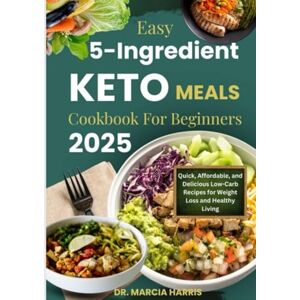 Harris, Dr. Marcia EASY 5-INGREDIENT KETO MEALS COOKBOOK FOR BEGINNERS 2025: Quick, Affordable, and Delicious Low-Carb Recipes for Weight Loss and Healthy Living Harris, Dr. Marcia EASY 5-INGREDIENT KETO MEALS COOKBOOK FOR BEGINNERS 2025: Quick, Affordable, and Delicious Low-Carb Recipes for Weight Loss and Healthy Living