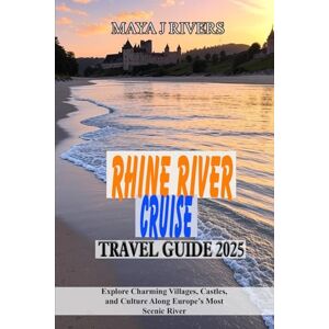RIVERS, MAYA J RHINE RIVER CRUISE TRAVEL GUIDE 2025: Explore Charming Villages, Castles, and Culture Along Europe’s Most Scenic River RIVERS, MAYA J RHINE RIVER CRUISE TRAVEL GUIDE 2025: Explore Charming Villages, Castles, and Culture Along Europe’s Most Scenic River