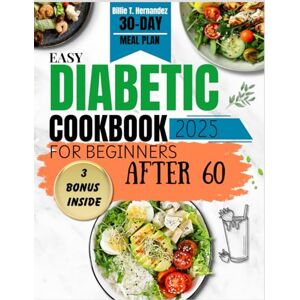 Hernandez, Billie T. EASY DIABETIC COOKBOOK FOR BEGINNERS AFTER 60 2025: Nutritional Recipes, 30-Day Meal Plans, and Smart Tips for Seniors Managing Type 2 Diabetes. Hernandez, Billie T. EASY DIABETIC COOKBOOK FOR BEGINNERS AFTER 60 2025: Nutritional Recipes, 30-Day Meal Plans, and Smart Tips for Seniors Managing Type 2 Diabetes.