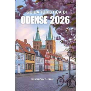 Paine, Westbrook J. GUIDA TURISTICA DI ODENSE 2026: Un viaggio nel cuore della città da fiaba della Danimarca Paine, Westbrook J. GUIDA TURISTICA DI ODENSE 2026: Un viaggio nel cuore della città da fiaba della Danimarca