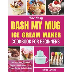 LAWSON, ELOISE THE EASY DASH MY MUG ICE CREAM MAKER COOKBOOK FOR BEGINNERS: 150+ No-Churn, 5-Minute Single-Serve Recipes – Ice Cream, Gelato, Sorbet & More LAWSON, ELOISE THE EASY DASH MY MUG ICE CREAM MAKER COOKBOOK FOR BEGINNERS: 150+ No-Churn, 5-Minute Single-Serve Recipes – Ice Cream, Gelato, Sorbet & More