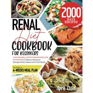 Ellis, April Renal Diet Cookbook for Beginners: 2000 Days of Low Sodium, Low Potassium and Low Phosphorus Delicious Recipes to Manage Kidney Disease and Avoid Dialysis. Includes a 4-Weeks Meal Plan Ellis, April Renal Diet Cookbook for Beginners: 2000 Days of Low Sodium, Low Potassium and Low Phosphorus Delicious Recipes to Manage Kidney Disease and Avoid Dialysis. Includes a 4-Weeks Meal Plan